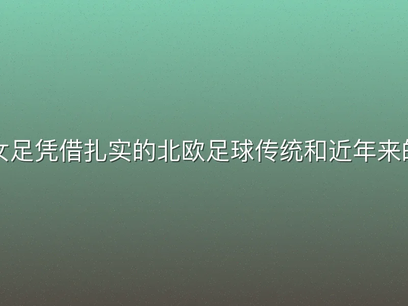 丹麦女足凭借扎实的北欧足球传统和近年来的提升